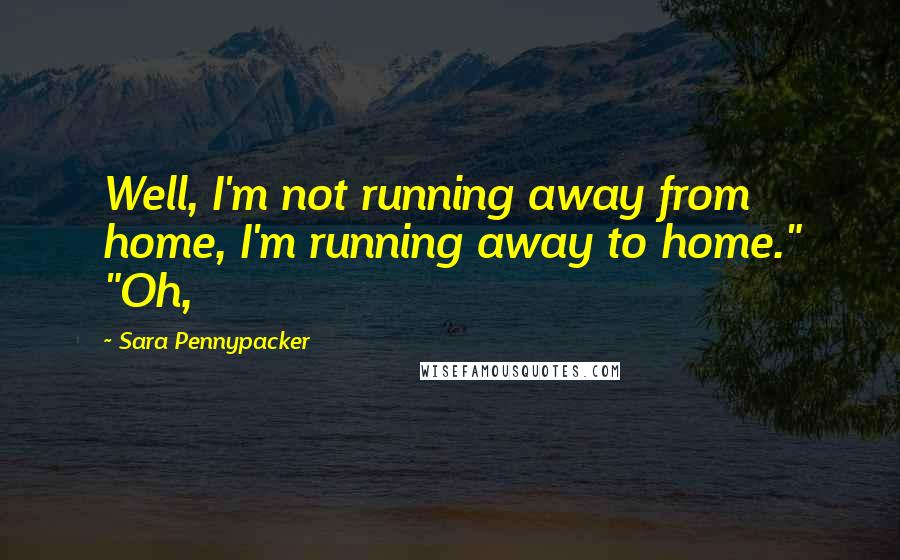 Sara Pennypacker Quotes: Well, I'm not running away from home, I'm running away to home." "Oh,