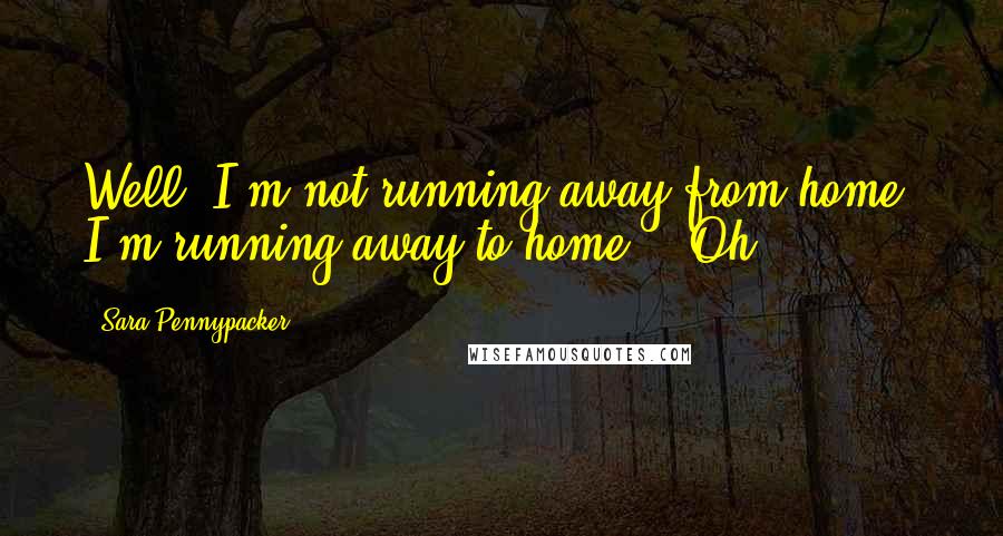 Sara Pennypacker Quotes: Well, I'm not running away from home, I'm running away to home." "Oh,