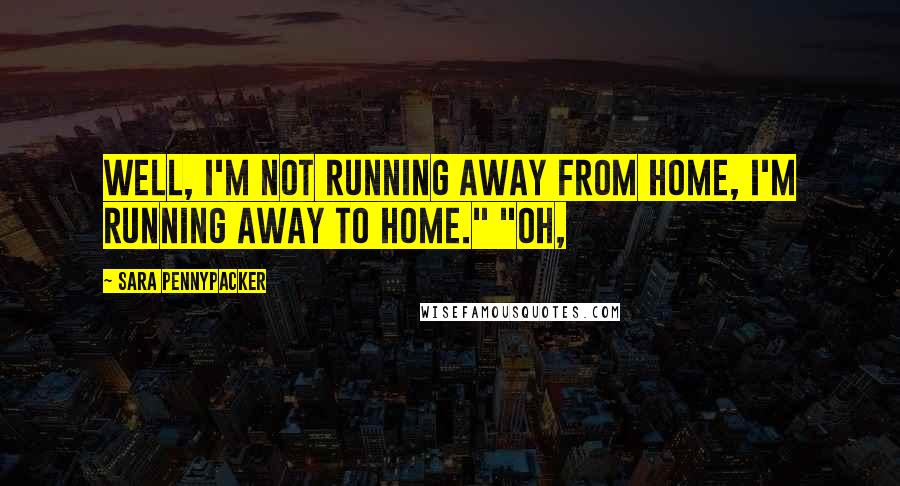Sara Pennypacker Quotes: Well, I'm not running away from home, I'm running away to home." "Oh,