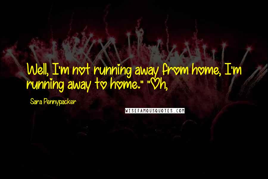 Sara Pennypacker Quotes: Well, I'm not running away from home, I'm running away to home." "Oh,