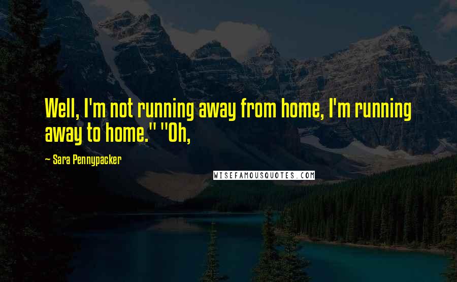 Sara Pennypacker Quotes: Well, I'm not running away from home, I'm running away to home." "Oh,