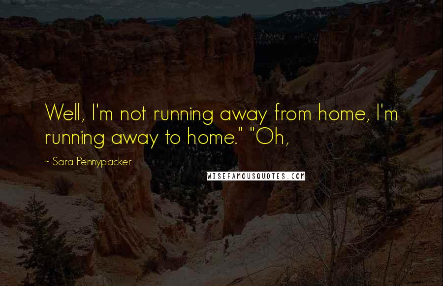 Sara Pennypacker Quotes: Well, I'm not running away from home, I'm running away to home." "Oh,