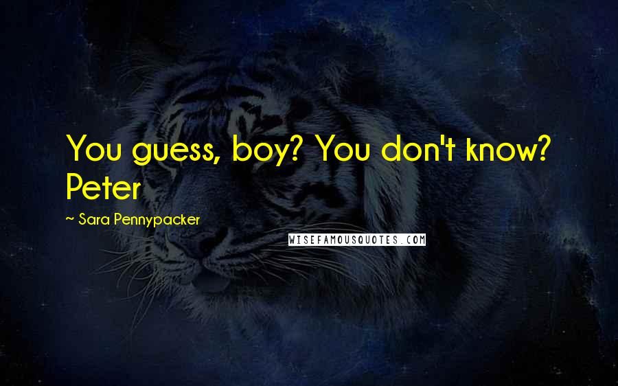 Sara Pennypacker Quotes: You guess, boy? You don't know? Peter