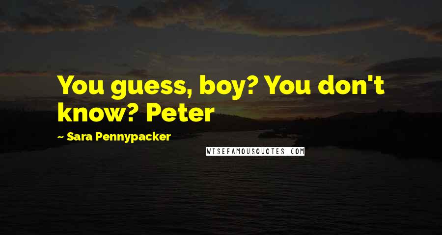 Sara Pennypacker Quotes: You guess, boy? You don't know? Peter