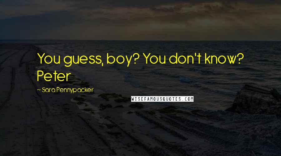 Sara Pennypacker Quotes: You guess, boy? You don't know? Peter