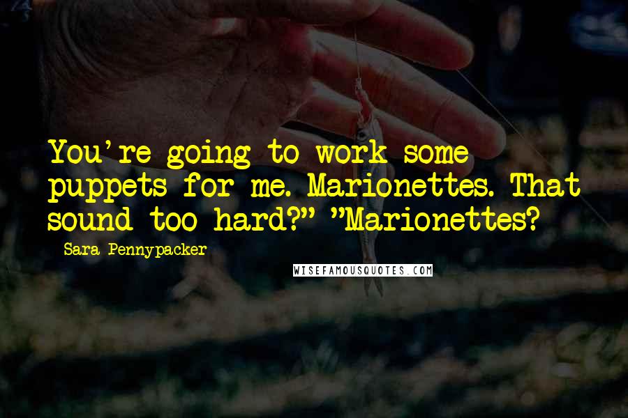 Sara Pennypacker Quotes: You're going to work some puppets for me. Marionettes. That sound too hard?" "Marionettes?