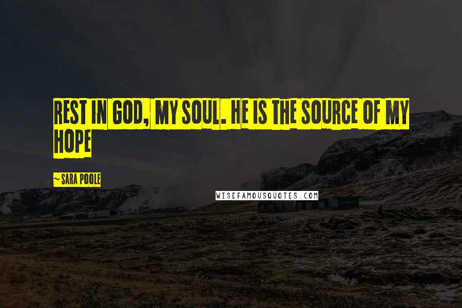 Sara Poole Quotes: Rest in God, my soul. He is the source of my hope