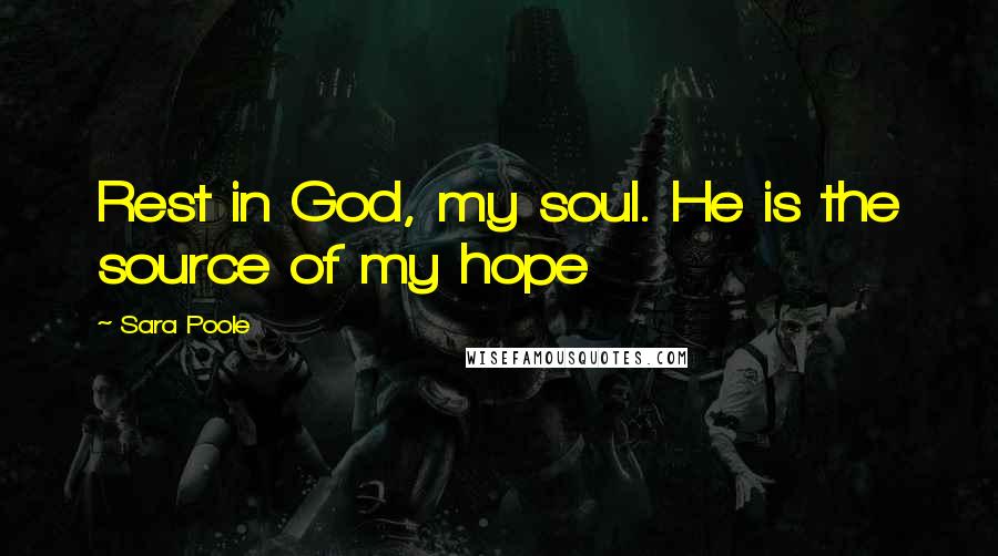 Sara Poole Quotes: Rest in God, my soul. He is the source of my hope