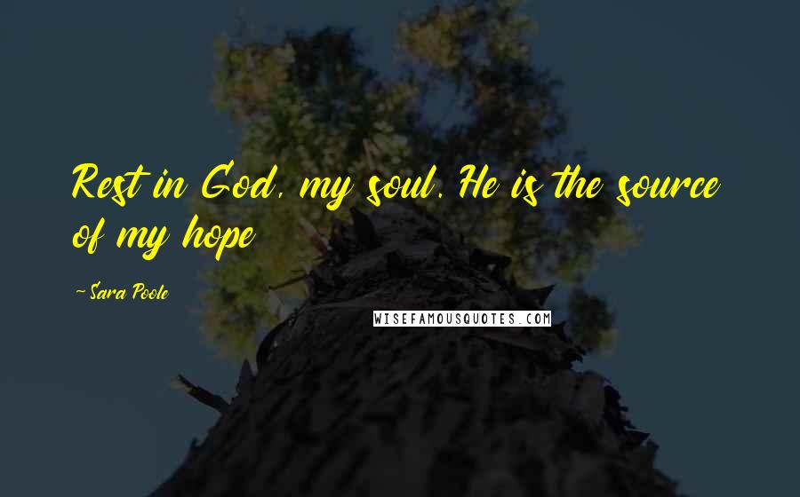 Sara Poole Quotes: Rest in God, my soul. He is the source of my hope