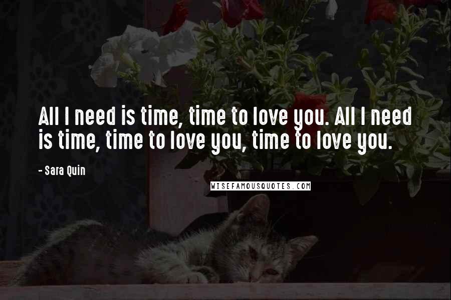 Sara Quin Quotes: All I need is time, time to love you. All I need is time, time to love you, time to love you.