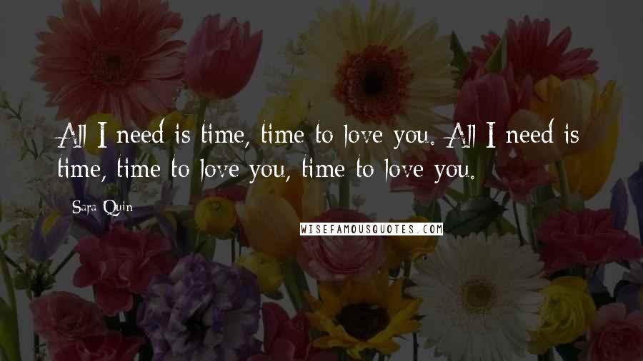 Sara Quin Quotes: All I need is time, time to love you. All I need is time, time to love you, time to love you.