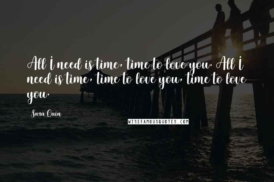 Sara Quin Quotes: All I need is time, time to love you. All I need is time, time to love you, time to love you.