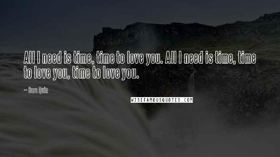 Sara Quin Quotes: All I need is time, time to love you. All I need is time, time to love you, time to love you.