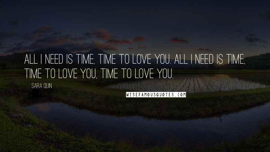 Sara Quin Quotes: All I need is time, time to love you. All I need is time, time to love you, time to love you.