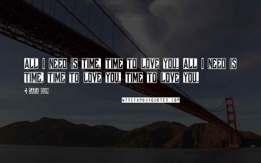 Sara Quin Quotes: All I need is time, time to love you. All I need is time, time to love you, time to love you.