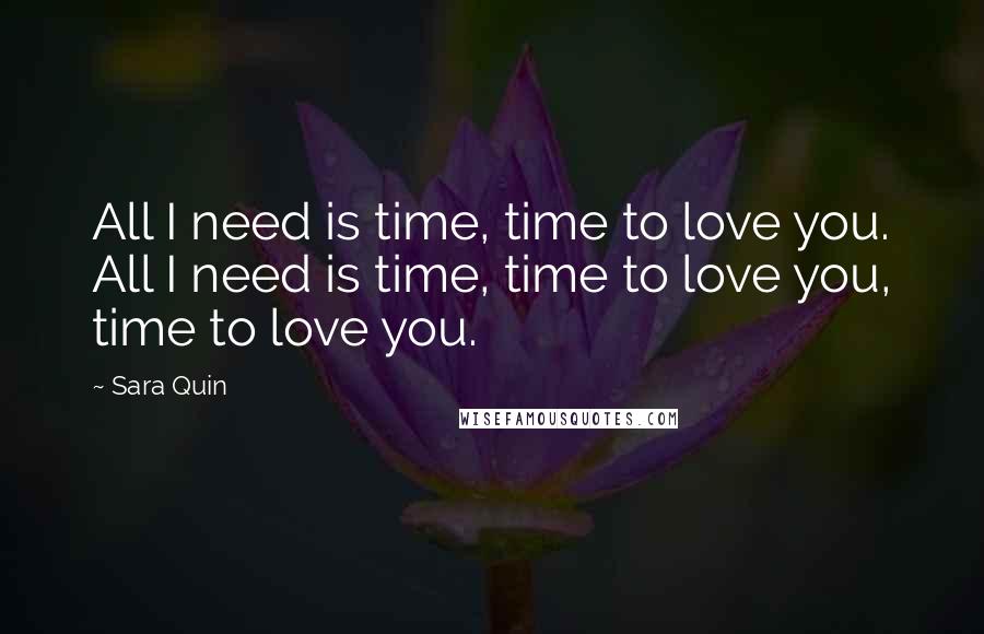 Sara Quin Quotes: All I need is time, time to love you. All I need is time, time to love you, time to love you.