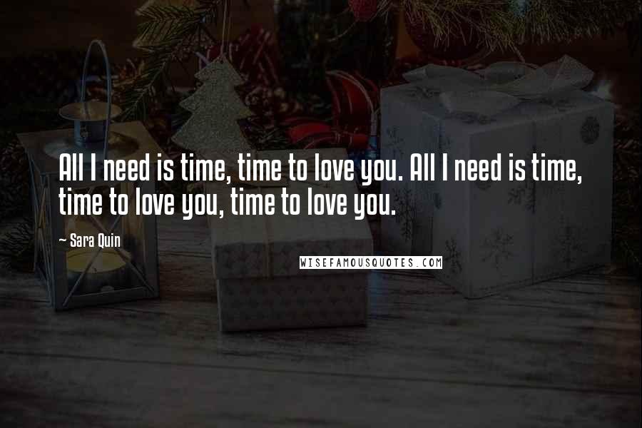 Sara Quin Quotes: All I need is time, time to love you. All I need is time, time to love you, time to love you.