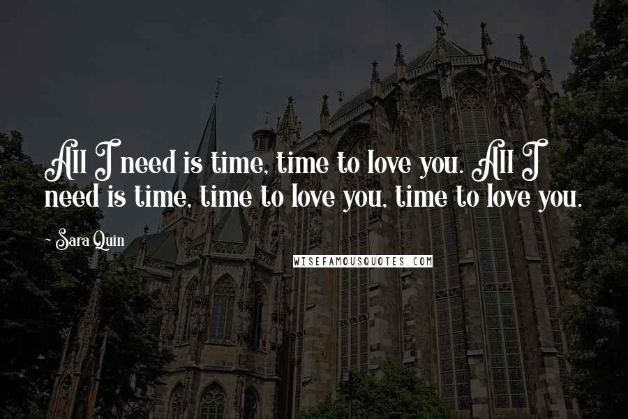 Sara Quin Quotes: All I need is time, time to love you. All I need is time, time to love you, time to love you.