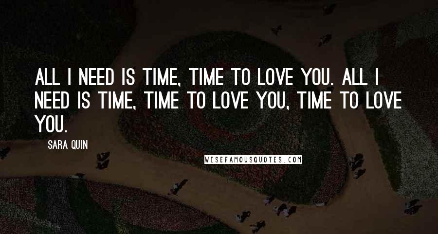 Sara Quin Quotes: All I need is time, time to love you. All I need is time, time to love you, time to love you.