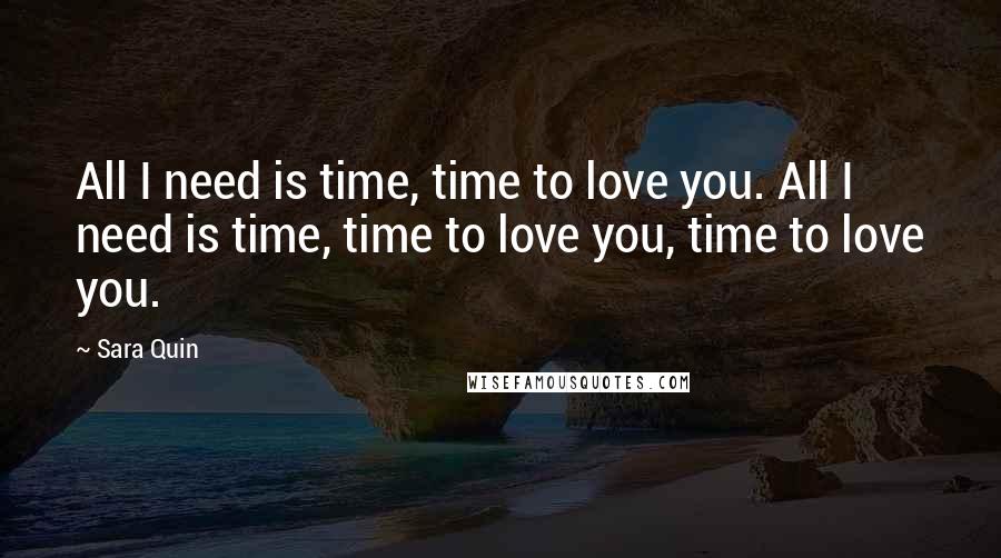 Sara Quin Quotes: All I need is time, time to love you. All I need is time, time to love you, time to love you.