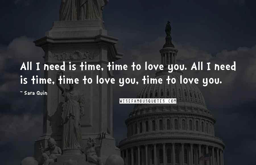 Sara Quin Quotes: All I need is time, time to love you. All I need is time, time to love you, time to love you.