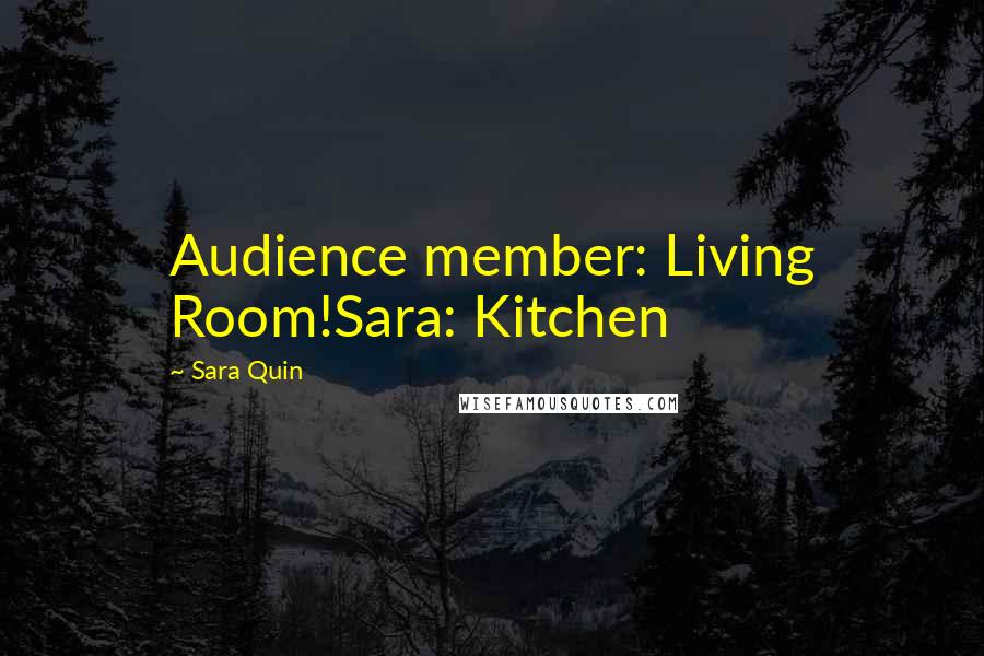 Sara Quin Quotes: Audience member: Living Room!Sara: Kitchen