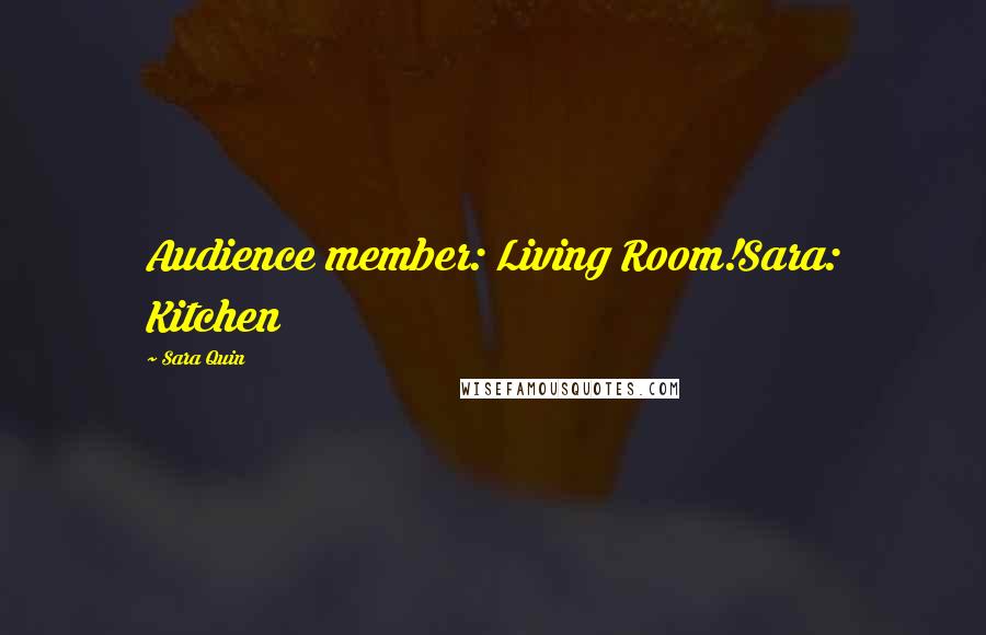 Sara Quin Quotes: Audience member: Living Room!Sara: Kitchen