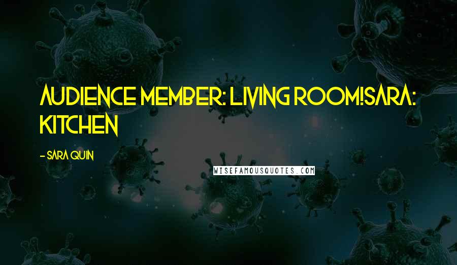 Sara Quin Quotes: Audience member: Living Room!Sara: Kitchen