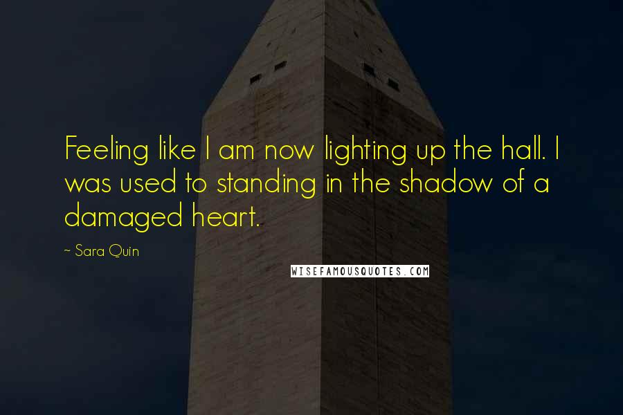 Sara Quin Quotes: Feeling like I am now lighting up the hall. I was used to standing in the shadow of a damaged heart.