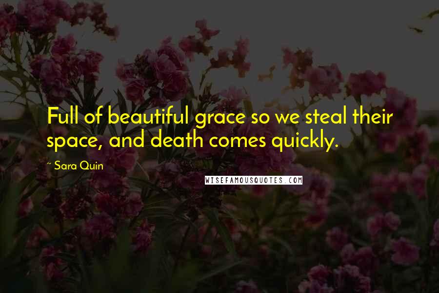 Sara Quin Quotes: Full of beautiful grace so we steal their space, and death comes quickly.