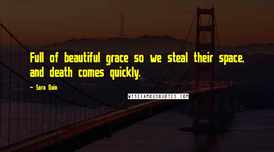 Sara Quin Quotes: Full of beautiful grace so we steal their space, and death comes quickly.
