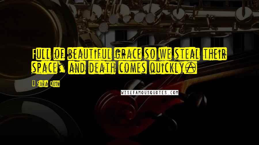 Sara Quin Quotes: Full of beautiful grace so we steal their space, and death comes quickly.