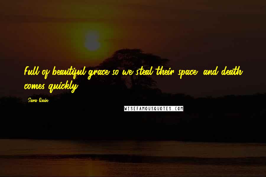 Sara Quin Quotes: Full of beautiful grace so we steal their space, and death comes quickly.