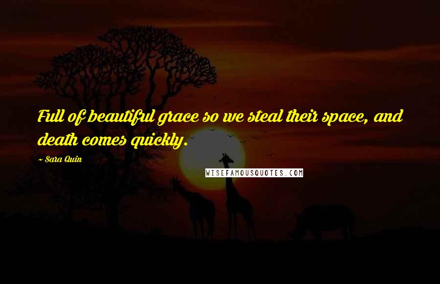 Sara Quin Quotes: Full of beautiful grace so we steal their space, and death comes quickly.