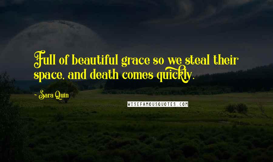 Sara Quin Quotes: Full of beautiful grace so we steal their space, and death comes quickly.