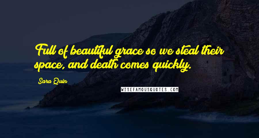 Sara Quin Quotes: Full of beautiful grace so we steal their space, and death comes quickly.