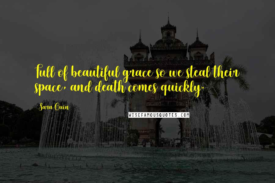 Sara Quin Quotes: Full of beautiful grace so we steal their space, and death comes quickly.