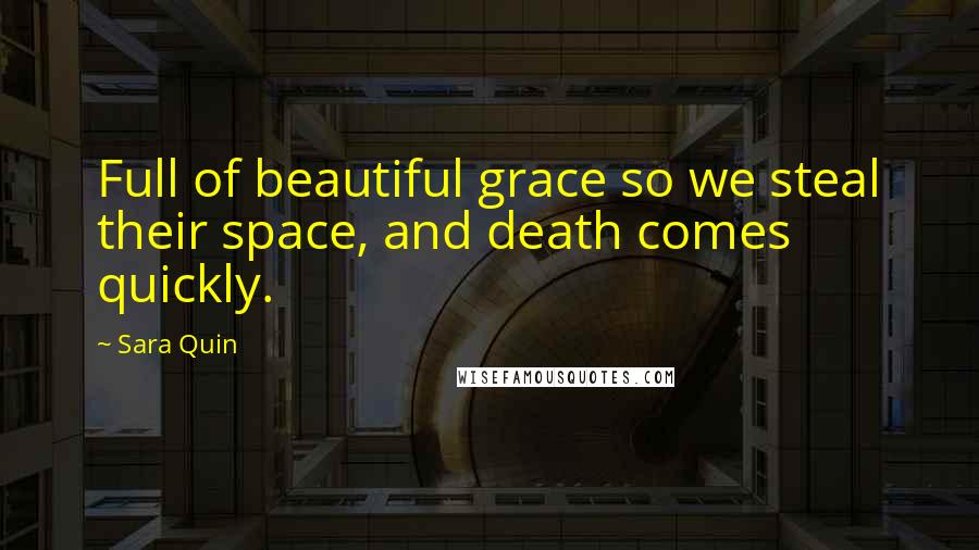 Sara Quin Quotes: Full of beautiful grace so we steal their space, and death comes quickly.