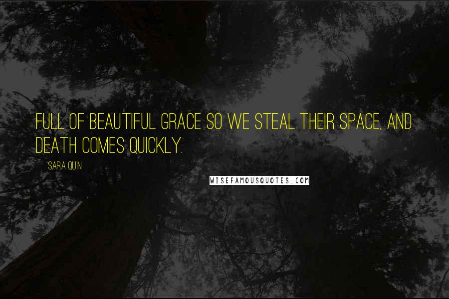 Sara Quin Quotes: Full of beautiful grace so we steal their space, and death comes quickly.