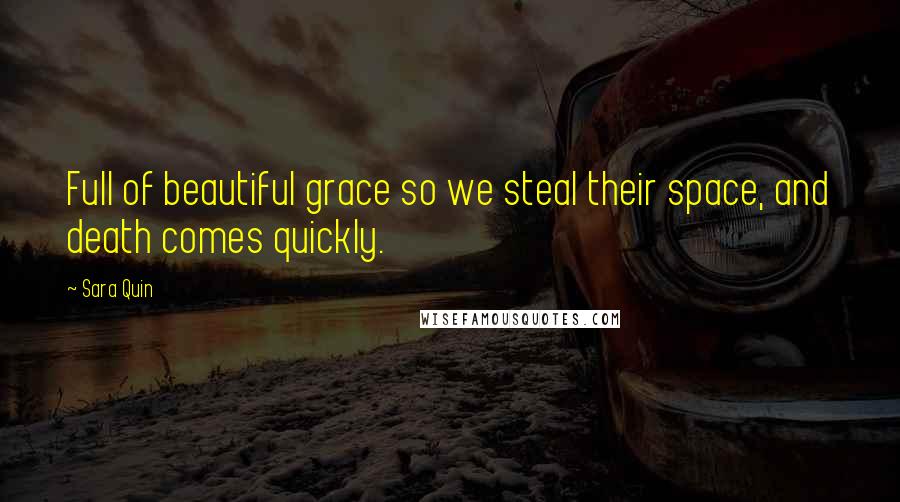 Sara Quin Quotes: Full of beautiful grace so we steal their space, and death comes quickly.