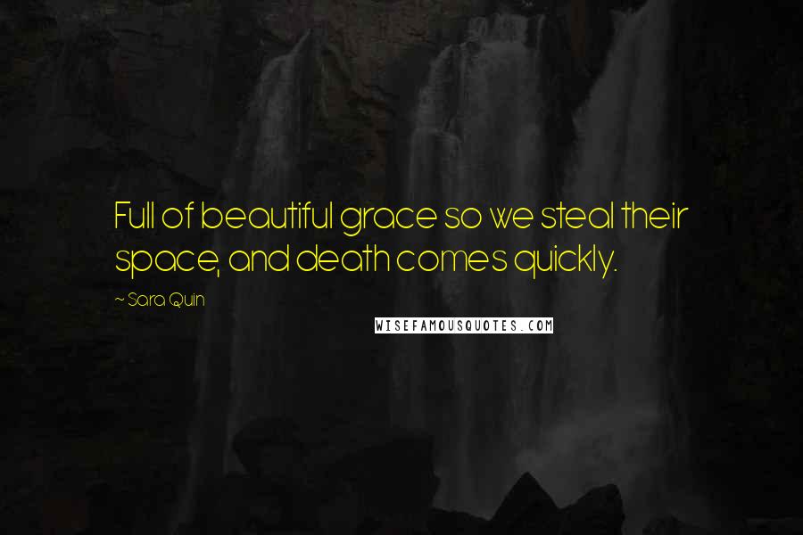 Sara Quin Quotes: Full of beautiful grace so we steal their space, and death comes quickly.