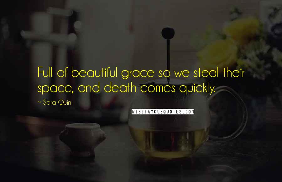 Sara Quin Quotes: Full of beautiful grace so we steal their space, and death comes quickly.