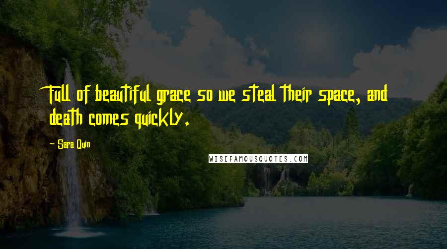 Sara Quin Quotes: Full of beautiful grace so we steal their space, and death comes quickly.