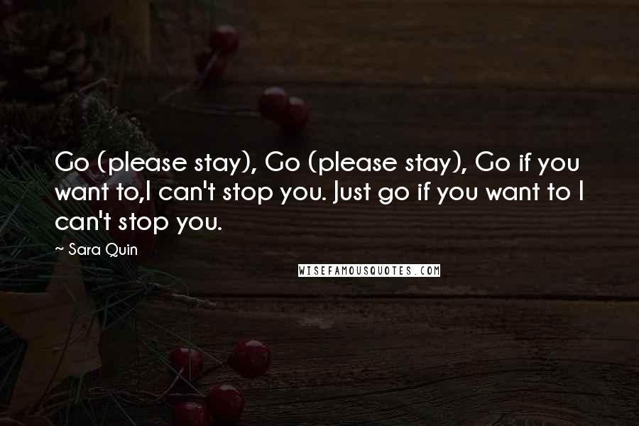 Sara Quin Quotes: Go (please stay), Go (please stay), Go if you want to,I can't stop you. Just go if you want to I can't stop you.