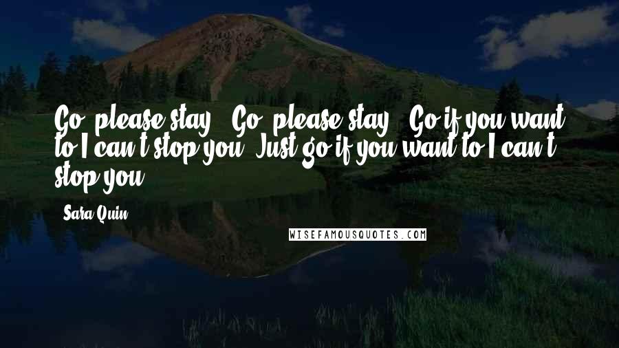 Sara Quin Quotes: Go (please stay), Go (please stay), Go if you want to,I can't stop you. Just go if you want to I can't stop you.