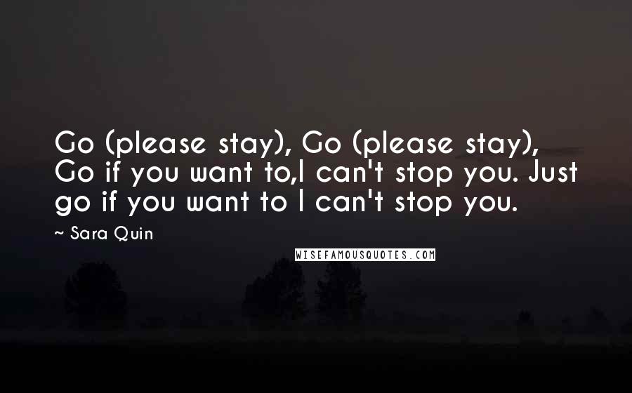 Sara Quin Quotes: Go (please stay), Go (please stay), Go if you want to,I can't stop you. Just go if you want to I can't stop you.