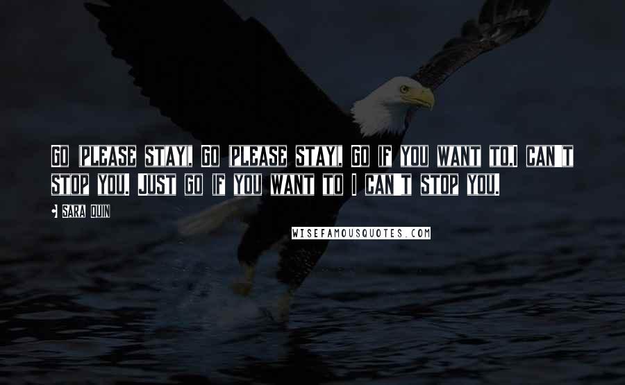 Sara Quin Quotes: Go (please stay), Go (please stay), Go if you want to,I can't stop you. Just go if you want to I can't stop you.