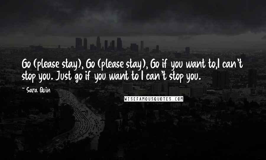 Sara Quin Quotes: Go (please stay), Go (please stay), Go if you want to,I can't stop you. Just go if you want to I can't stop you.