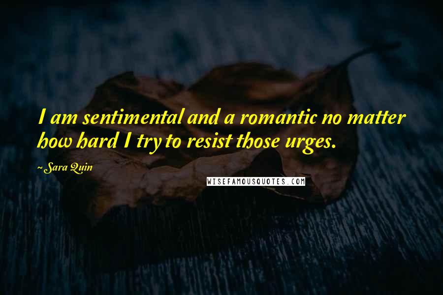 Sara Quin Quotes: I am sentimental and a romantic no matter how hard I try to resist those urges.