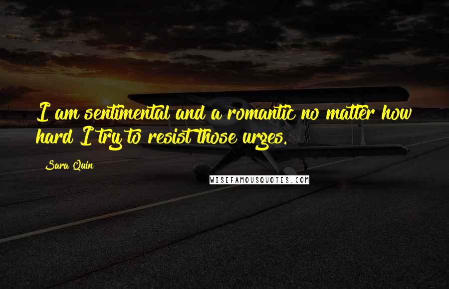 Sara Quin Quotes: I am sentimental and a romantic no matter how hard I try to resist those urges.